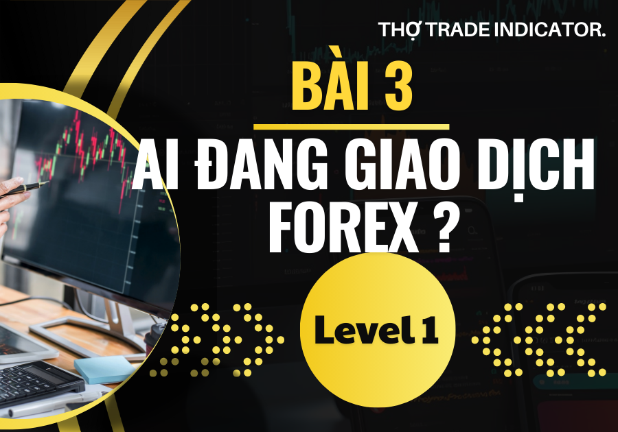 LEVEL 1-BÀI 3: AI ĐANG GIAO DỊCH FOREX ?