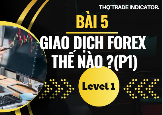 LEVEL 1-BÀI 5: GIAO DỊCH FOREX THẾ NÀO? ( PHẦN 1 )